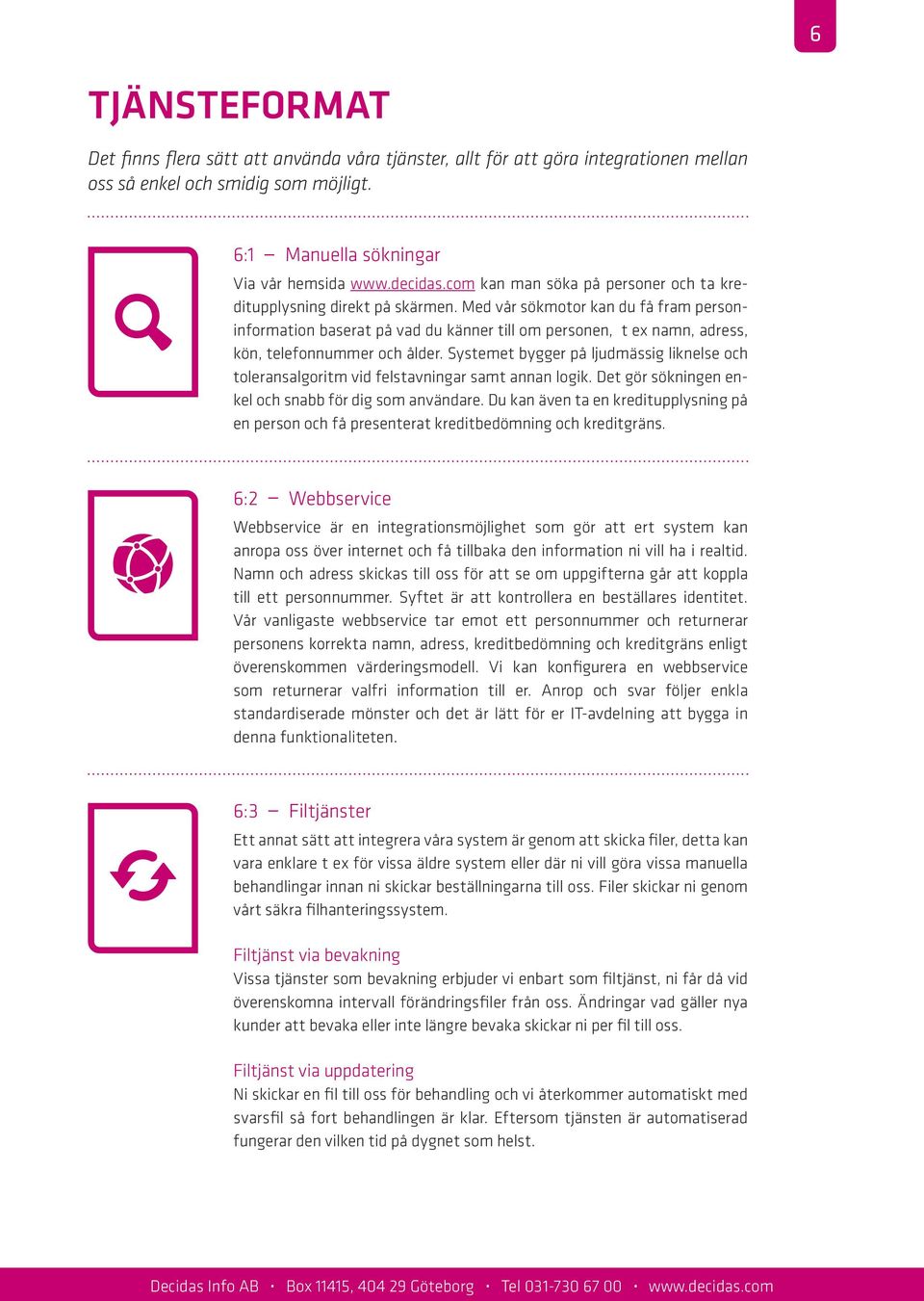 Med vår sökmotor kan du få fram personinformation baserat på vad du känner till om personen, t ex namn, adress, kön, telefonnummer och ålder.