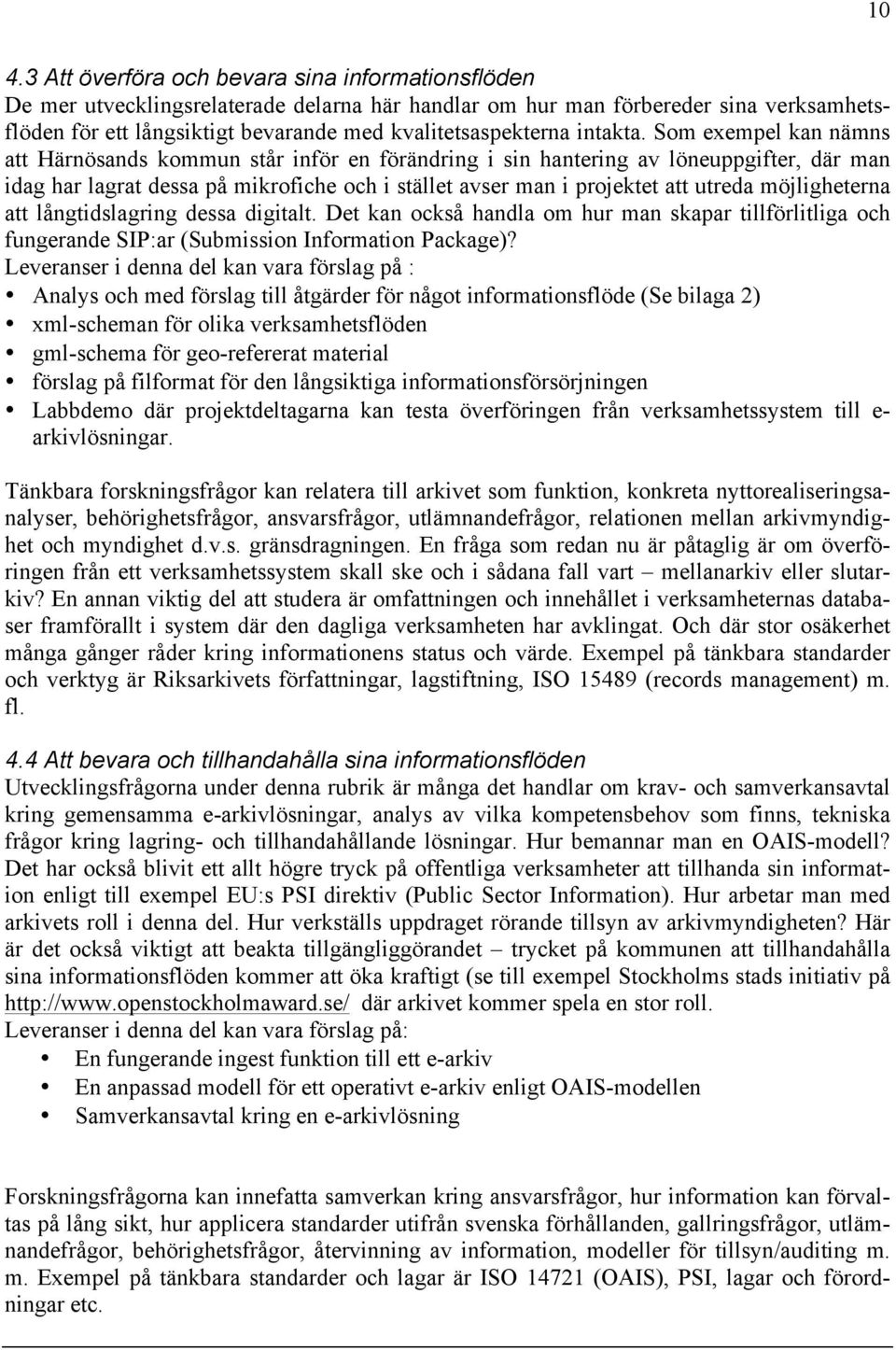 Som exempel kan nämns att Härnösands kommun står inför en förändring i sin hantering av löneuppgifter, där man idag har lagrat dessa på mikrofiche och i stället avser man i projektet att utreda