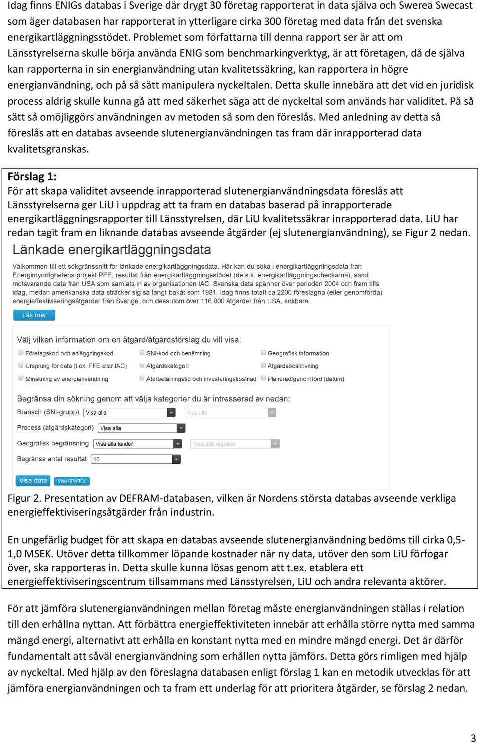 Problemet som författarna till denna rapport ser är att om Länsstyrelserna skulle börja använda ENIG som benchmarkingverktyg, är att företagen, då de själva kan rapporterna in sin energianvändning