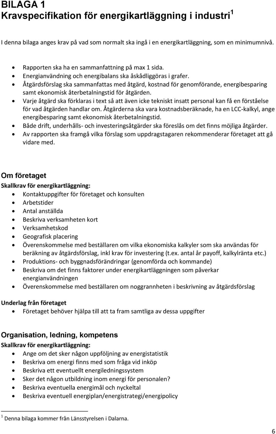 Åtgärdsförslag ska sammanfattas med åtgärd, kostnad för genomförande, energibesparing samt ekonomisk återbetalningstid för åtgärden.