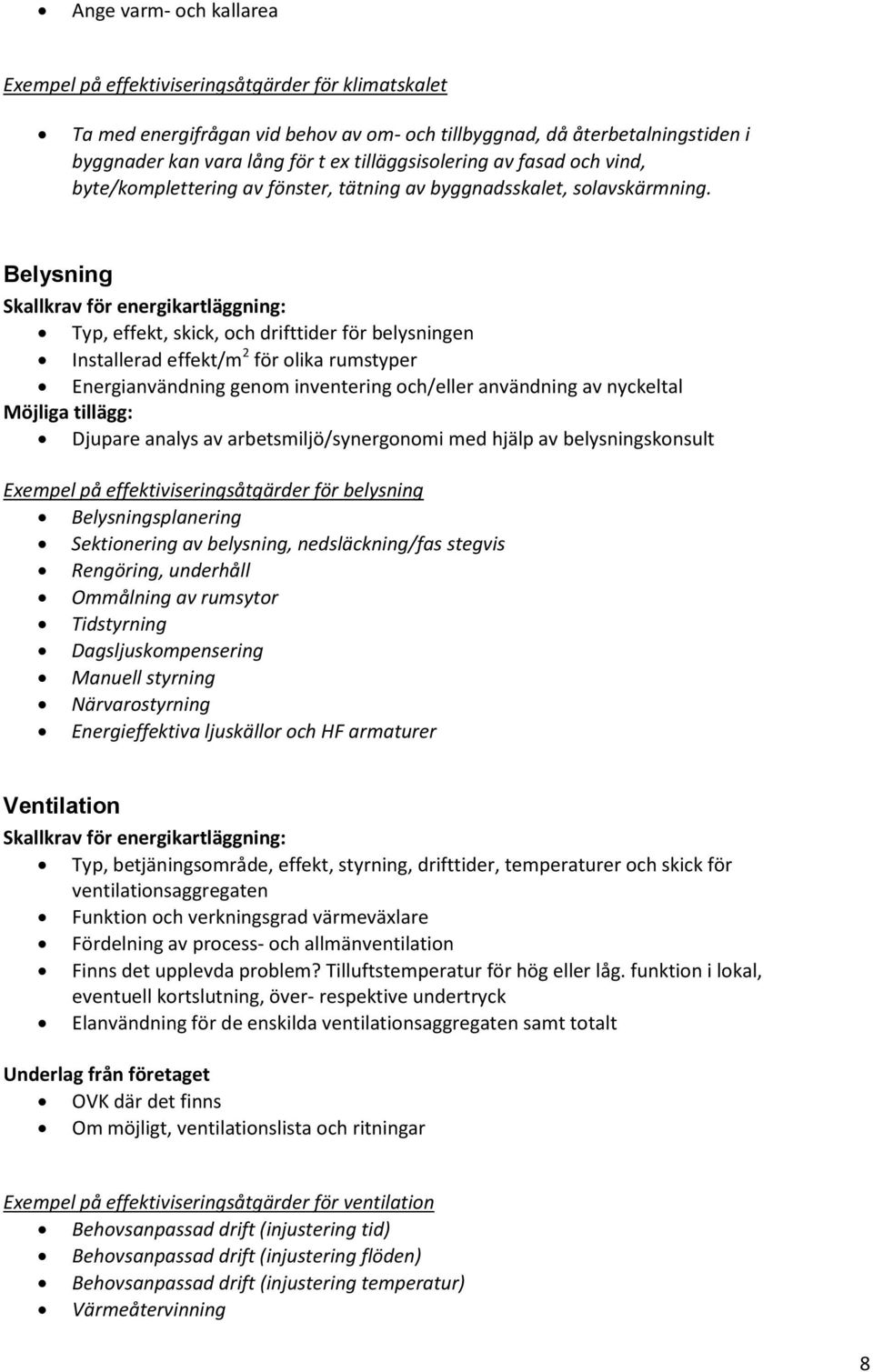 Belysning Typ, effekt, skick, och drifttider för belysningen Installerad effekt/m 2 för olika rumstyper Energianvändning genom inventering och/eller användning av nyckeltal Möjliga tillägg: Djupare