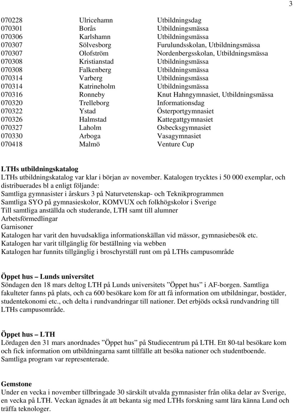 Utbildningsmässa 070320 Trelleborg Informationsdag 070322 Ystad Österportgymnasiet 070326 Halmstad Kattegattgymnasiet 070327 Laholm Osbecksgymnasiet 070330 Arboga Vasagymnasiet 070418 Malmö Venture