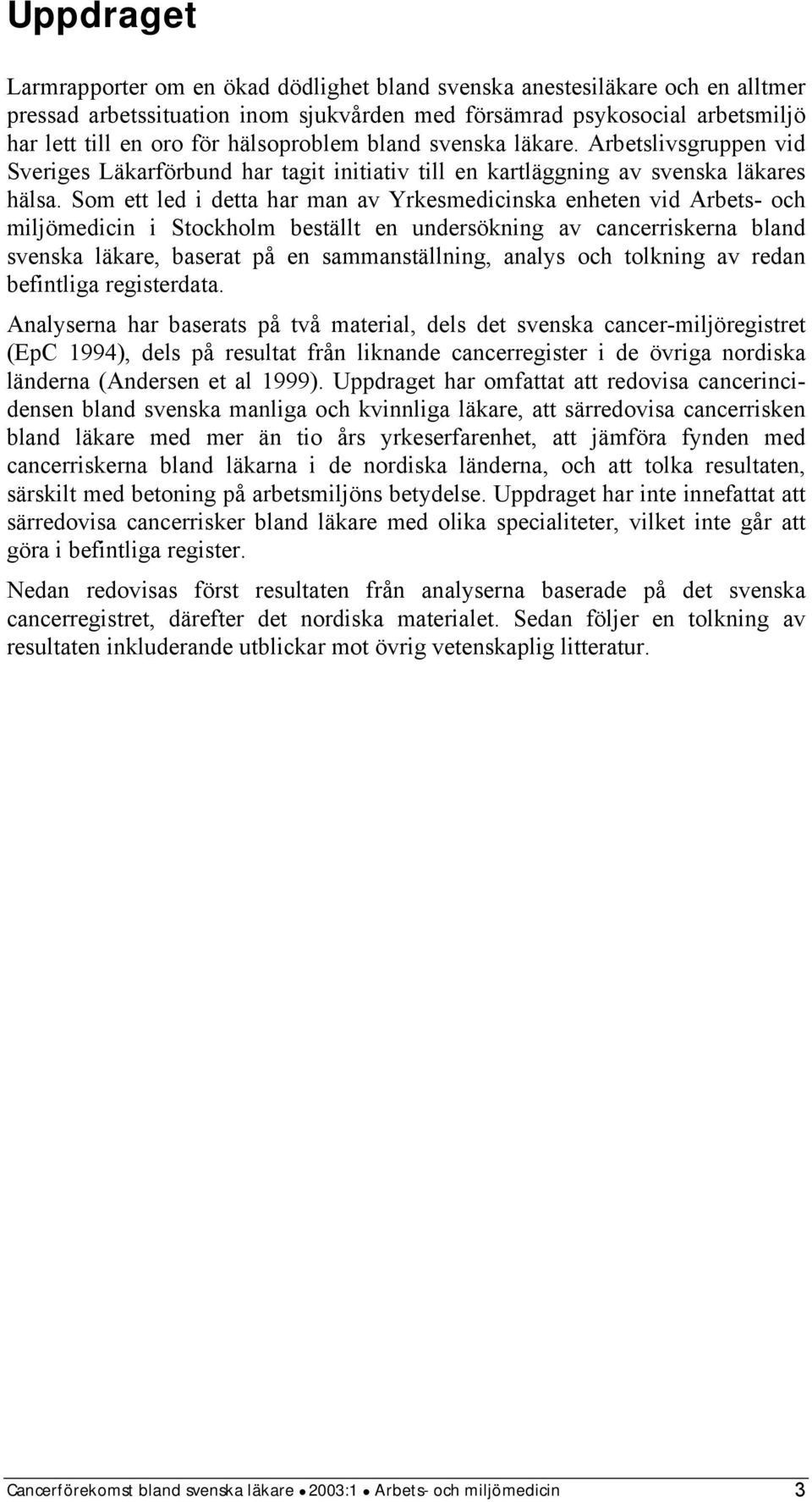 Som ett led i detta har man av Yrkesmedicinska enheten vid Arbets- och miljömedicin i Stockholm beställt en undersökning av cancerriskerna bland svenska läkare, baserat på en sammanställning, analys