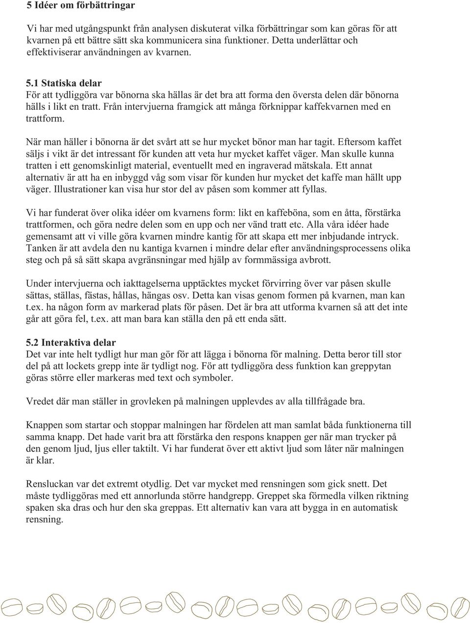 Från intervjuerna framgick att många förknippar kaffekvarnen med en trattform. När man häller i bönorna är det svårt att se hur mycket bönor man har tagit.