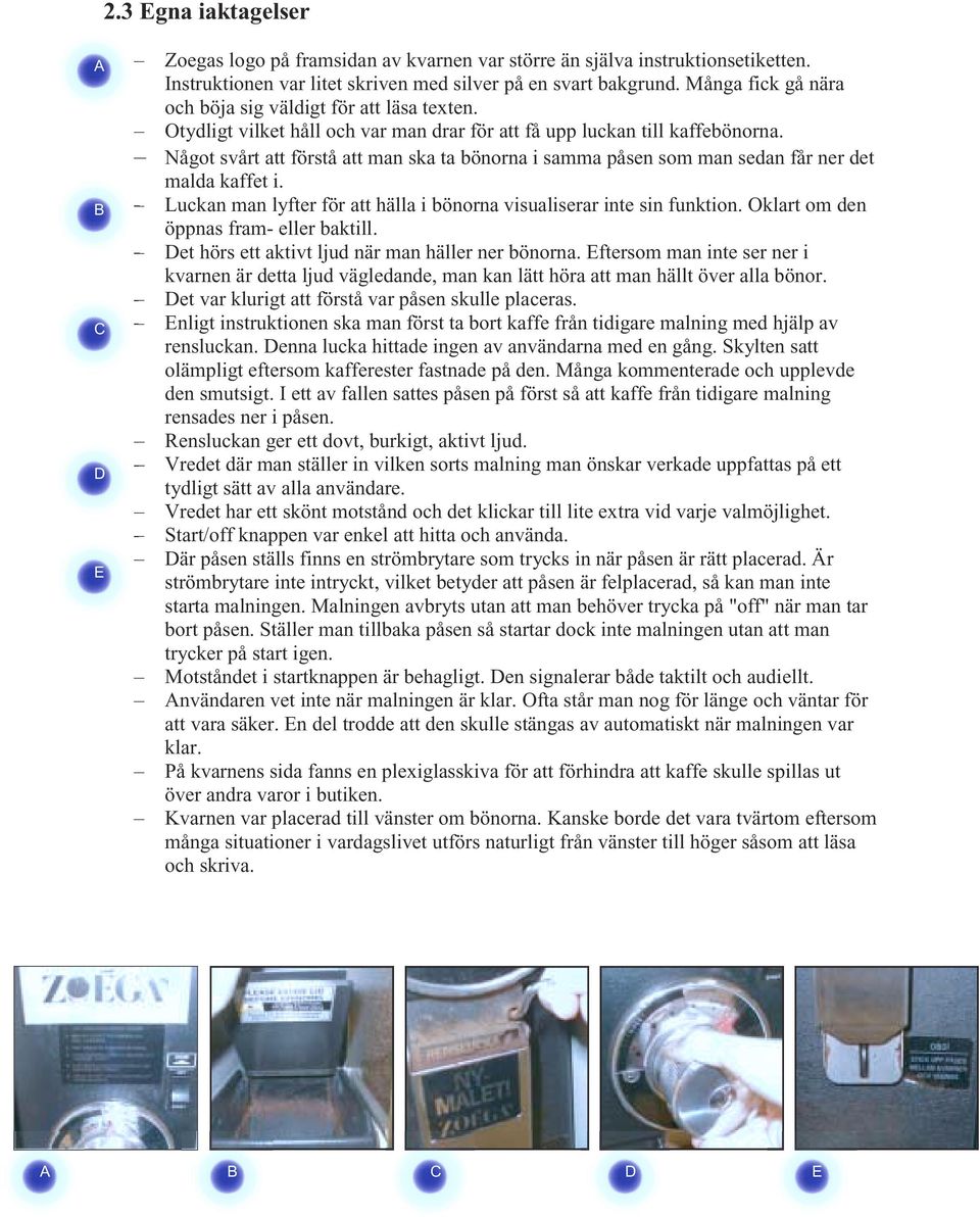 Något svårt att förstå att man ska ta bönorna i samma påsen som man sedan får ner det malda kaffet i. Luckan man lyfter för att hälla i bönorna visualiserar inte sin funktion.