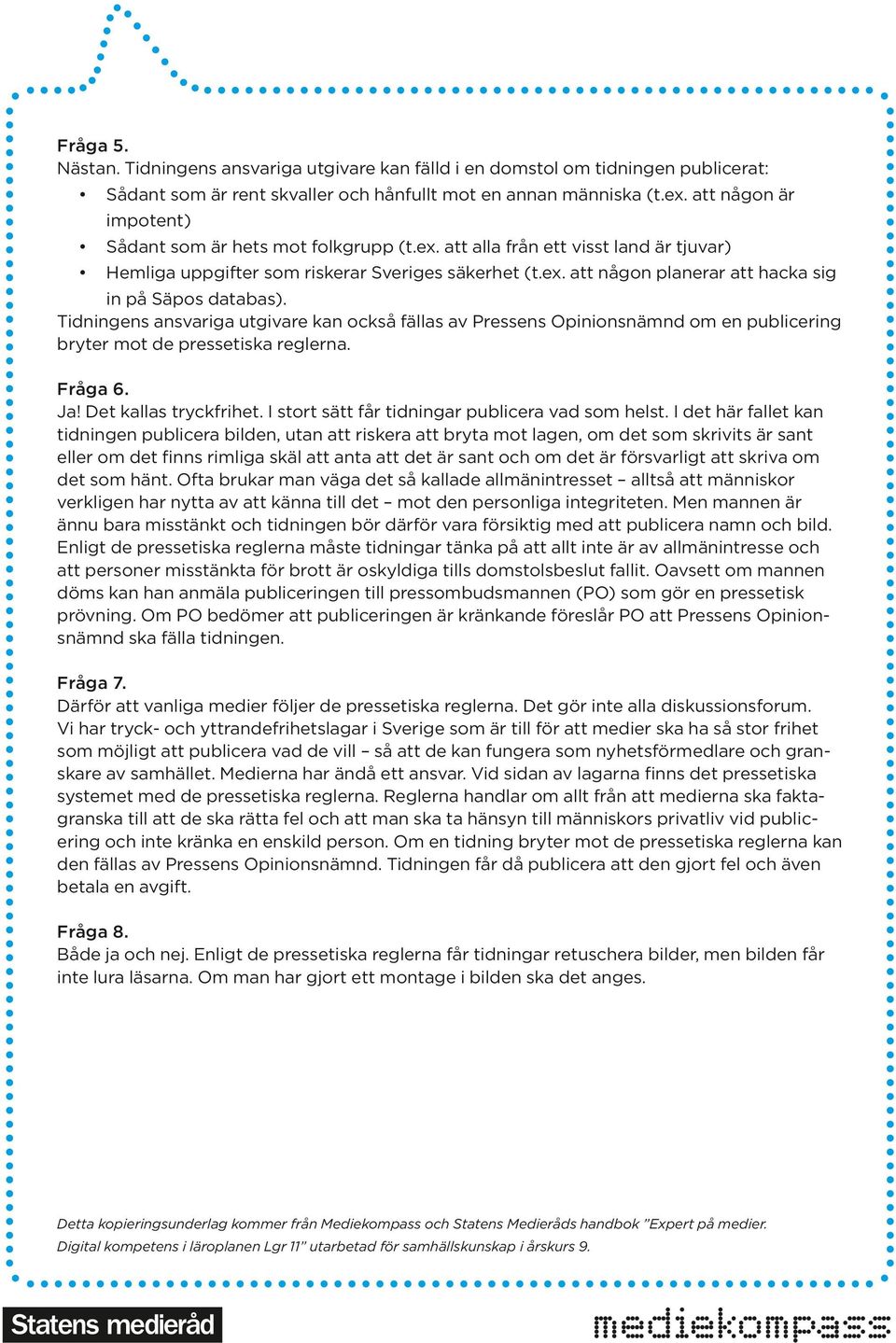 Tidningens ansvariga utgivare kan också fällas av Pressens Opinionsnämnd om en publicering bryter mot de pressetiska reglerna. Fråga 6. Ja! Det kallas tryckfrihet.