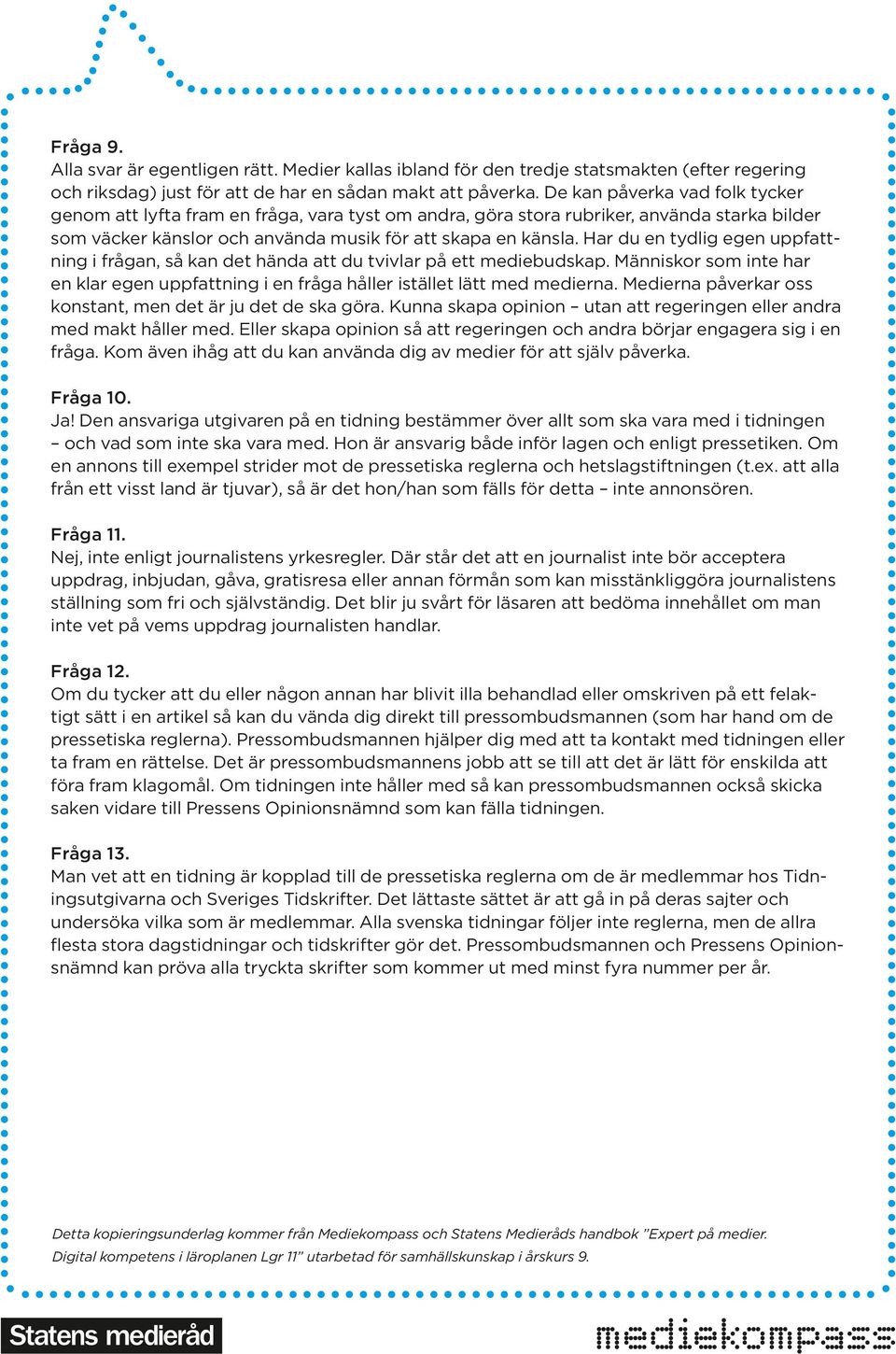 Har du en tydlig egen uppfattning i frågan, så kan det hända att du tvivlar på ett mediebudskap. Människor som inte har en klar egen uppfattning i en fråga håller istället lätt med medierna.