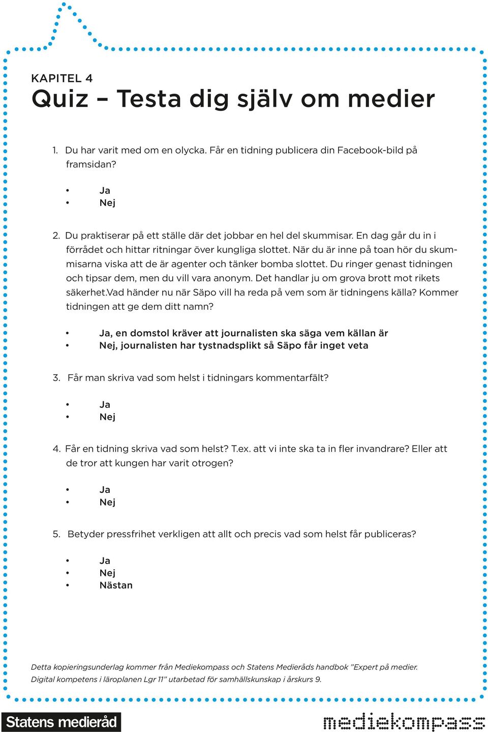 Du ringer genast tidningen och tipsar dem, men du vill vara anonym. Det handlar ju om grova brott mot rikets säkerhet.vad händer nu när Säpo vill ha reda på vem som är tidningens källa?