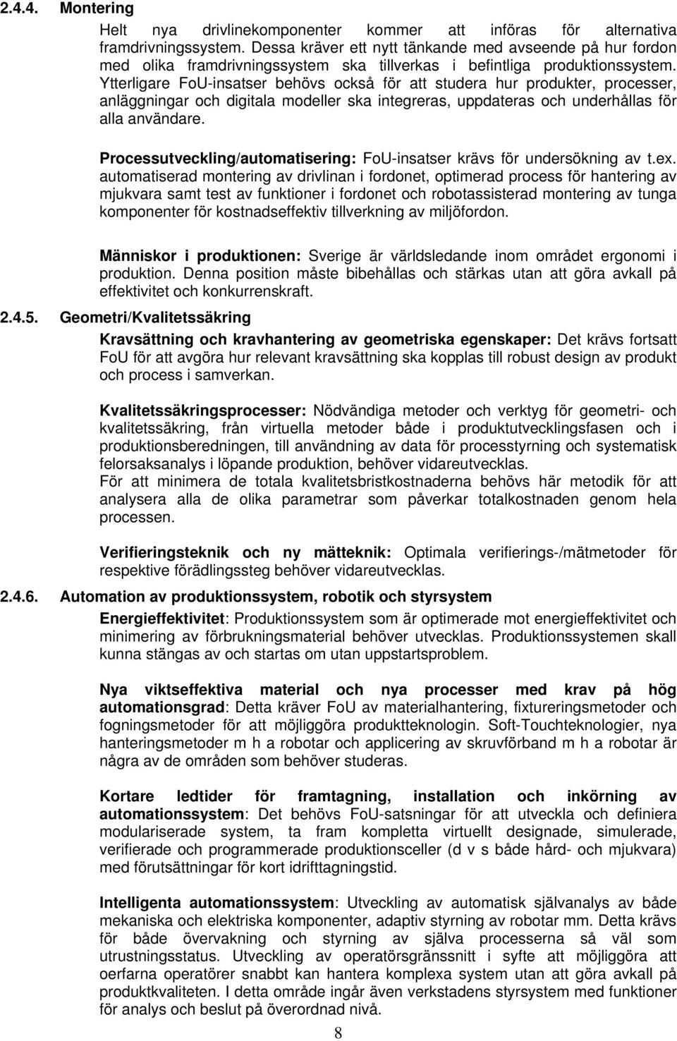 Ytterligare FoU-insatser behövs också för att studera hur produkter, processer, anläggningar och digitala modeller ska integreras, uppdateras och underhållas för alla användare.