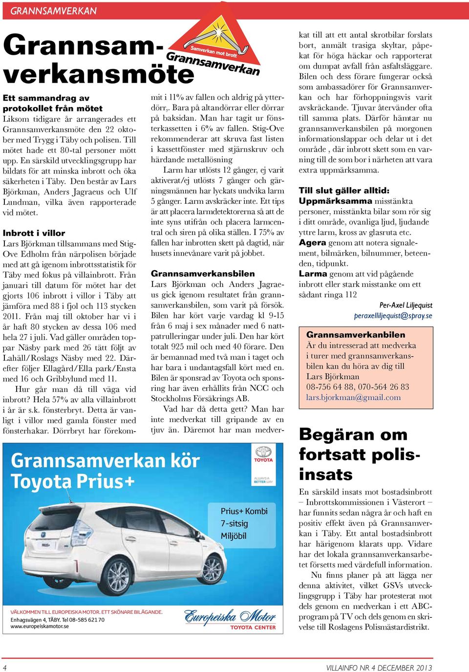 Den består av Lars Björkman, Anders Jagraeus och Ulf Lundman, vilka även rapporterade vid mötet. Grannsamverkan kör Toyota Prius+ VÄLKOMMEN TILL EUROPEISKA MOTOR. ETT SKÖNARE BILÄGANDE.