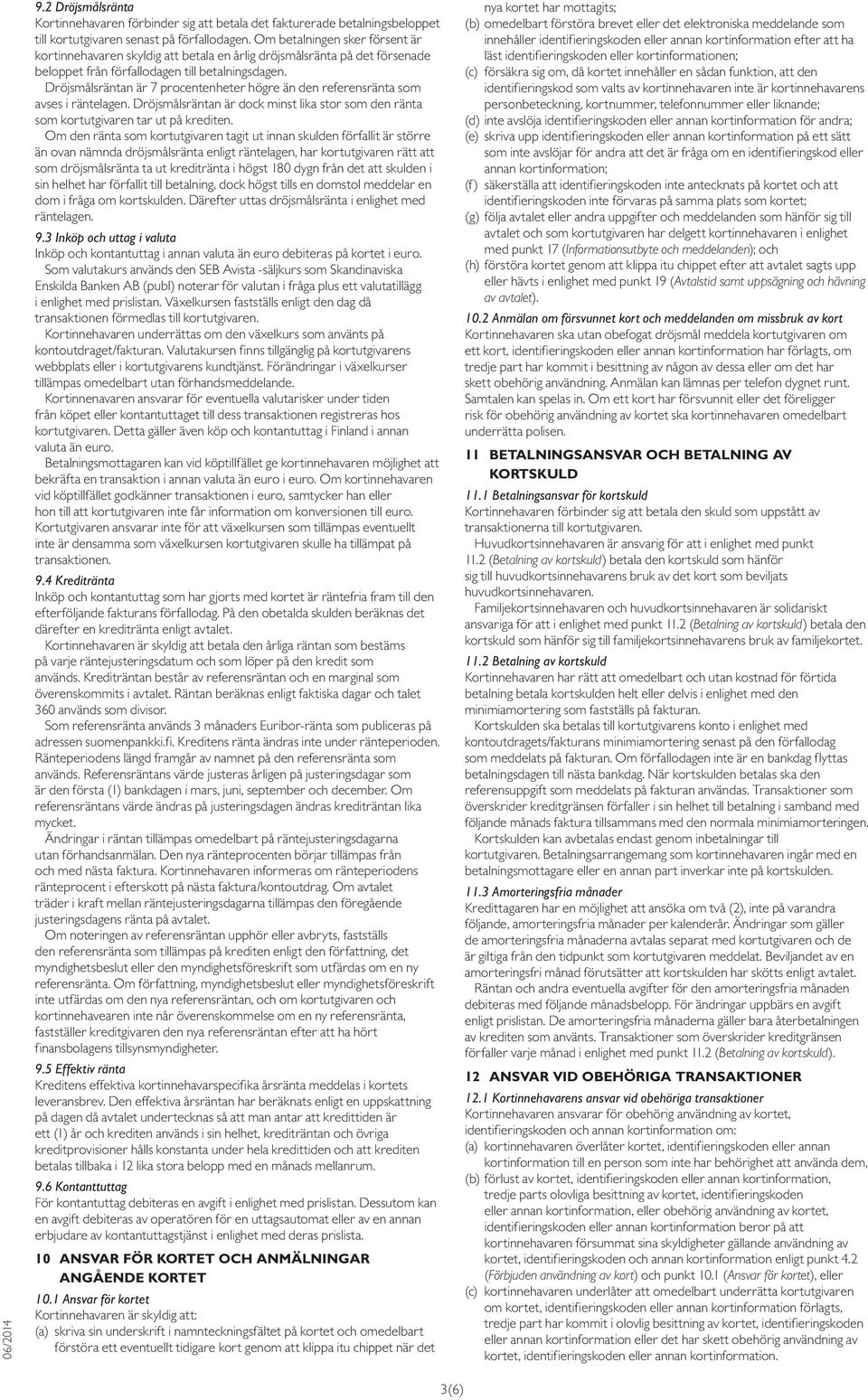 Dröjsmålsräntan är 7 procentenheter högre än den referensränta som avses i räntelagen. Dröjsmålsräntan är dock minst lika stor som den ränta som kortutgivaren tar ut på krediten.