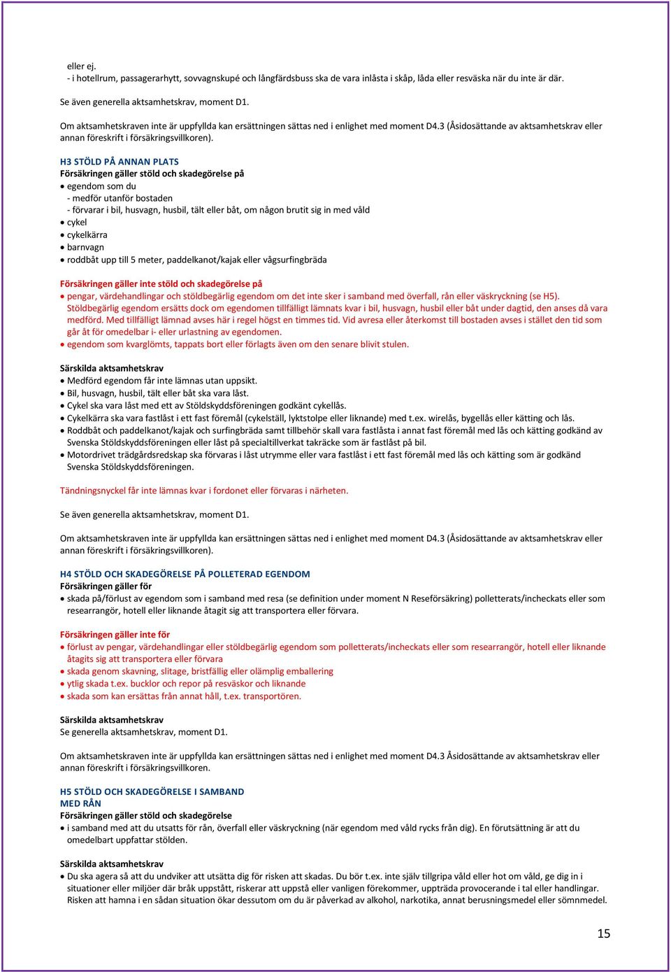 H3 STÖLD PÅ ANNAN PLATS Försäkringen gäller stöld och skadegörelse på egendom som du - medför utanför bostaden - förvarar i bil, husvagn, husbil, tält eller båt, om någon brutit sig in med våld cykel