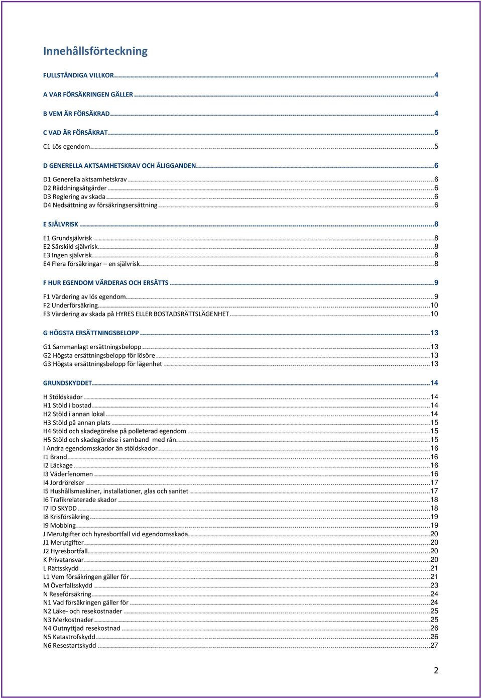 .. 8 E3 Ingen självrisk... 8 E4 Flera försäkringar en självrisk... 8 F HUR EGENDOM VÄRDERAS OCH ERSÄTTS... 9 F1 Värdering av lös egendom... 9 F2 Underförsäkring.