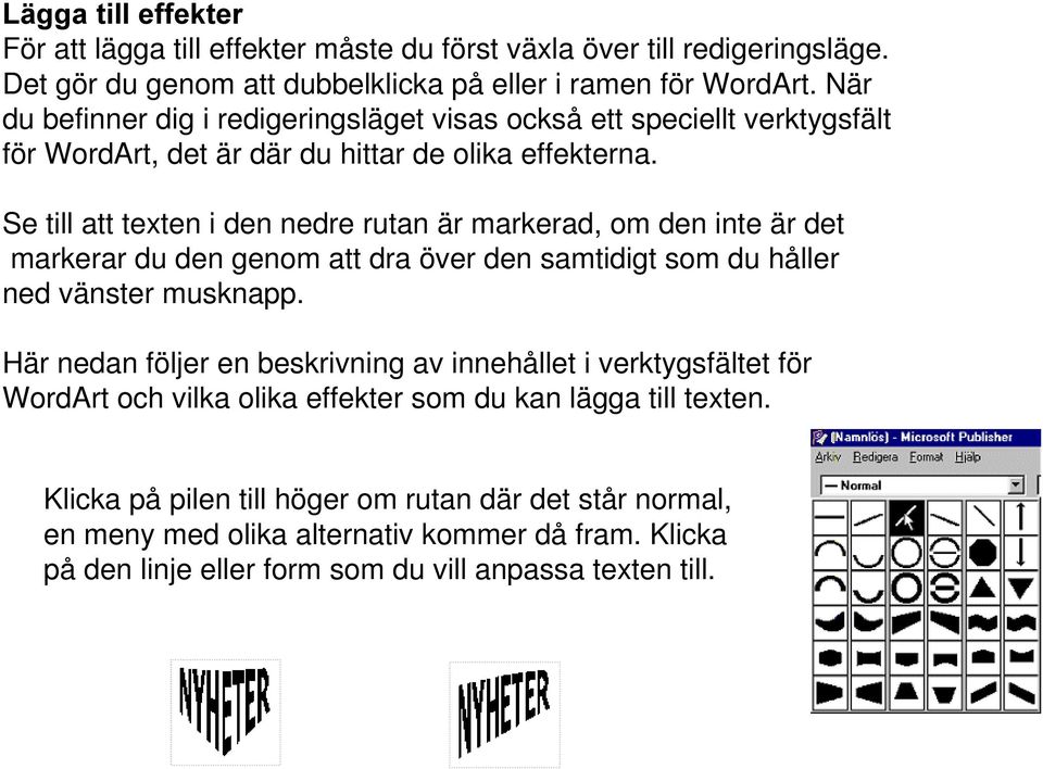 Se till att texten i den nedre rutan är markerad, om den inte är det markerar du den genom att dra över den samtidigt som du håller ned vänster musknapp.