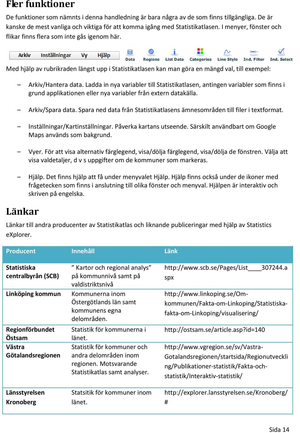 Ladda in nya variabler till Statistikatlasen, antingen variabler som finns i grund applikationen eller nya variabler från extern datakälla. Arkiv/Spara data.