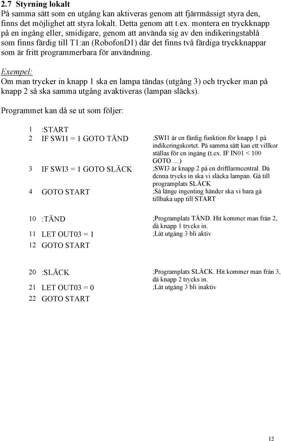 programmerbara för användning. Exempel: Om man trycker in knapp 1 ska en lampa tändas (utgång 3) och trycker man på knapp 2 så ska samma utgång avaktiveras (lampan släcks).