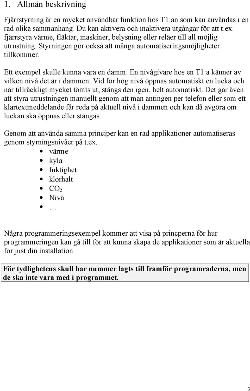 En nivågivare hos en T1:a känner av vilken nivå det är i dammen. Vid för hög nivå öppnas automatiskt en lucka och när tillräckligt mycket tömts ut, stängs den igen, helt automatiskt.