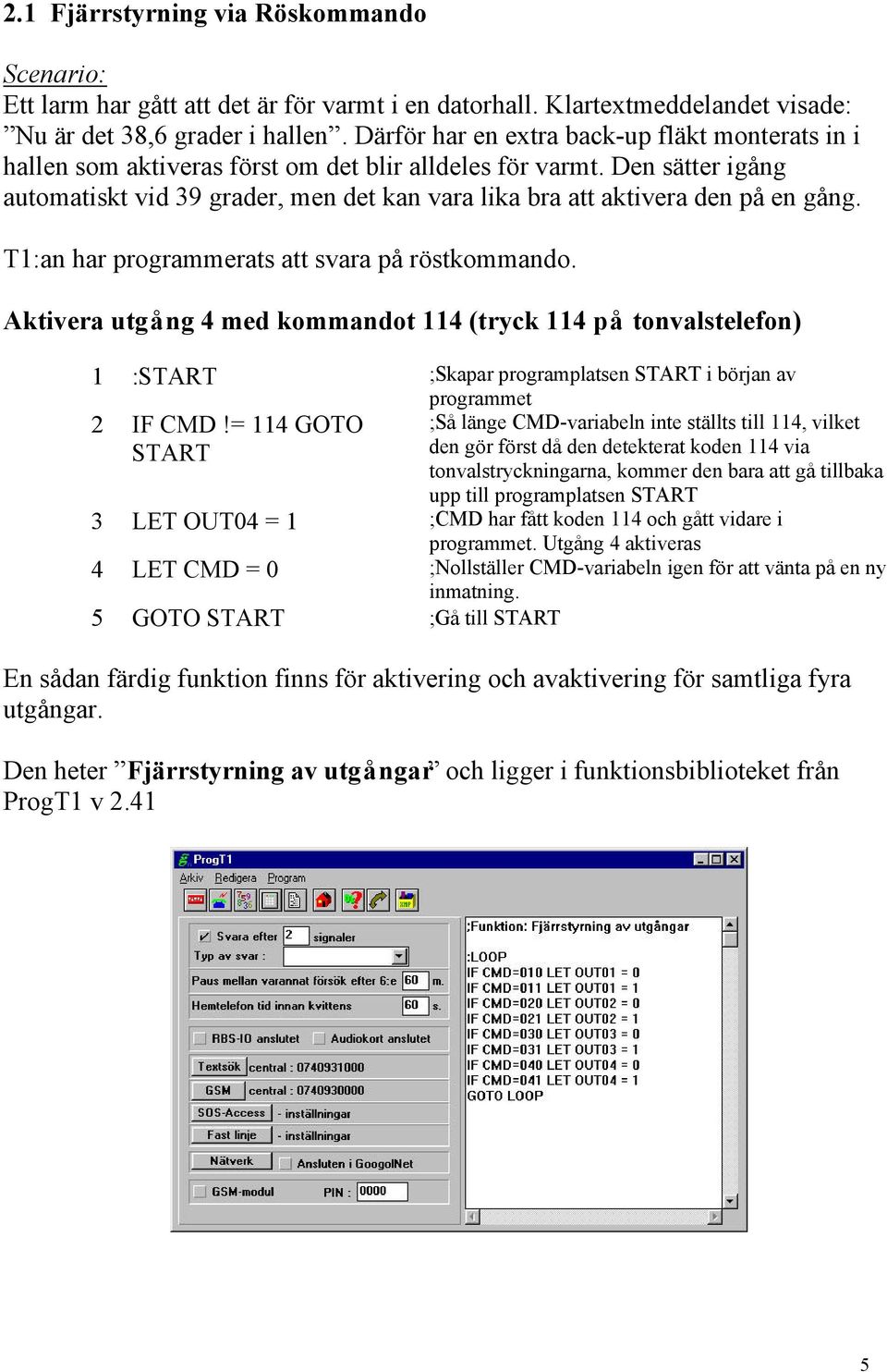 Den sätter igång automatiskt vid 39 grader, men det kan vara lika bra att aktivera den på en gång. T1:an har programmerats att svara på röstkommando.