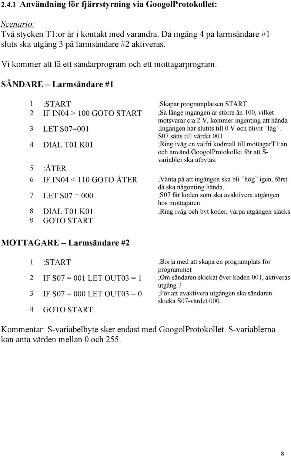 SÄNDARE Larmsändare #1 1 :START ;Skapar programplatsen START 2 IF IN04 > 100 GOTO START ;Så länge ingången är större än 100, vilket motsvarar c:a 2 V, kommer ingenting att hända 3 LET S07=001