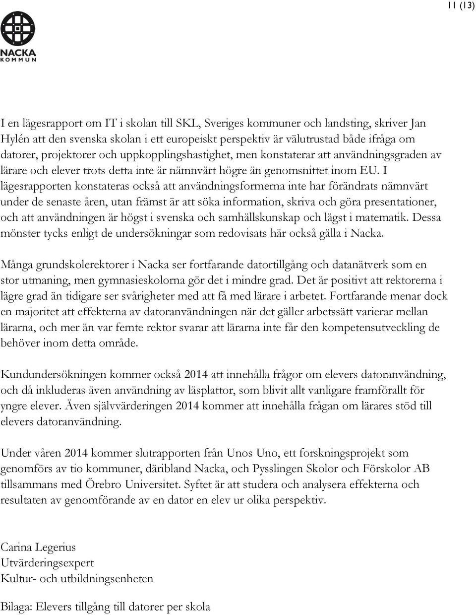 I lägesrapporten konstateras också att användningsformerna inte har förändrats nämnvärt under de senaste åren, utan främst är att söka information, skriva och göra presentationer, och att