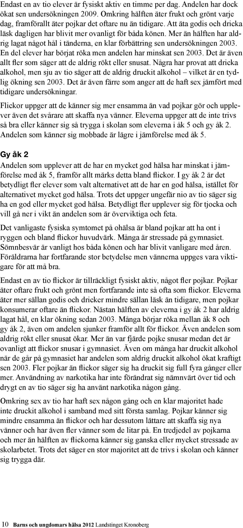 Mer än hälften har aldrig lagat något hål i tänderna, en klar förbättring sen undersökningen 2003. En del elever har börjat röka men andelen har minskat sen 2003.