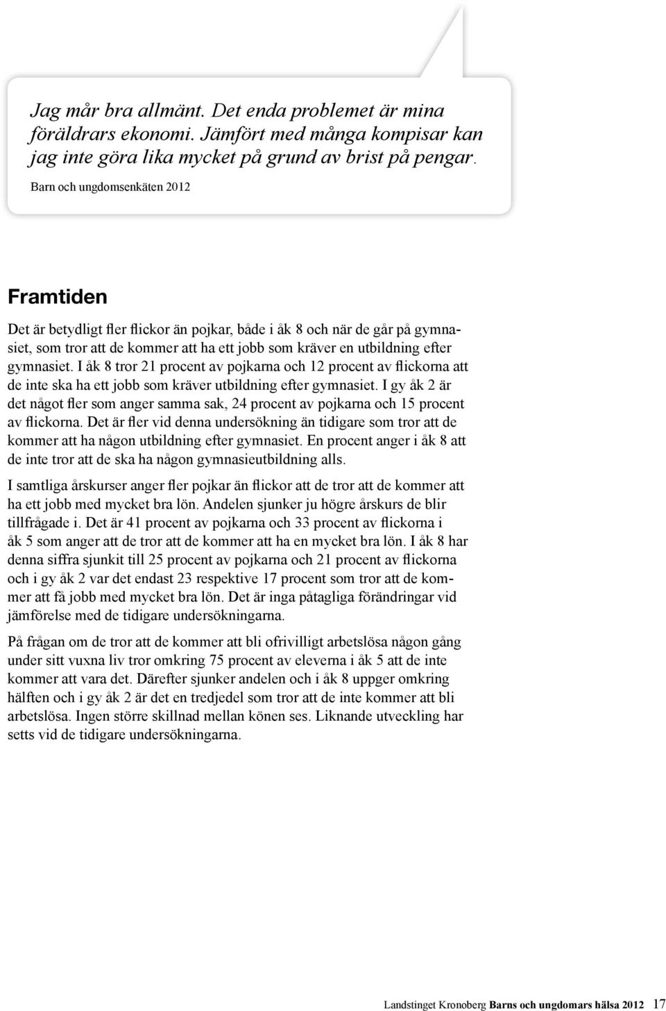 gymnasiet. I åk 8 tror 21 procent av pojkarna och 12 procent av flickorna att de inte ska ha ett jobb som kräver utbildning efter gymnasiet.