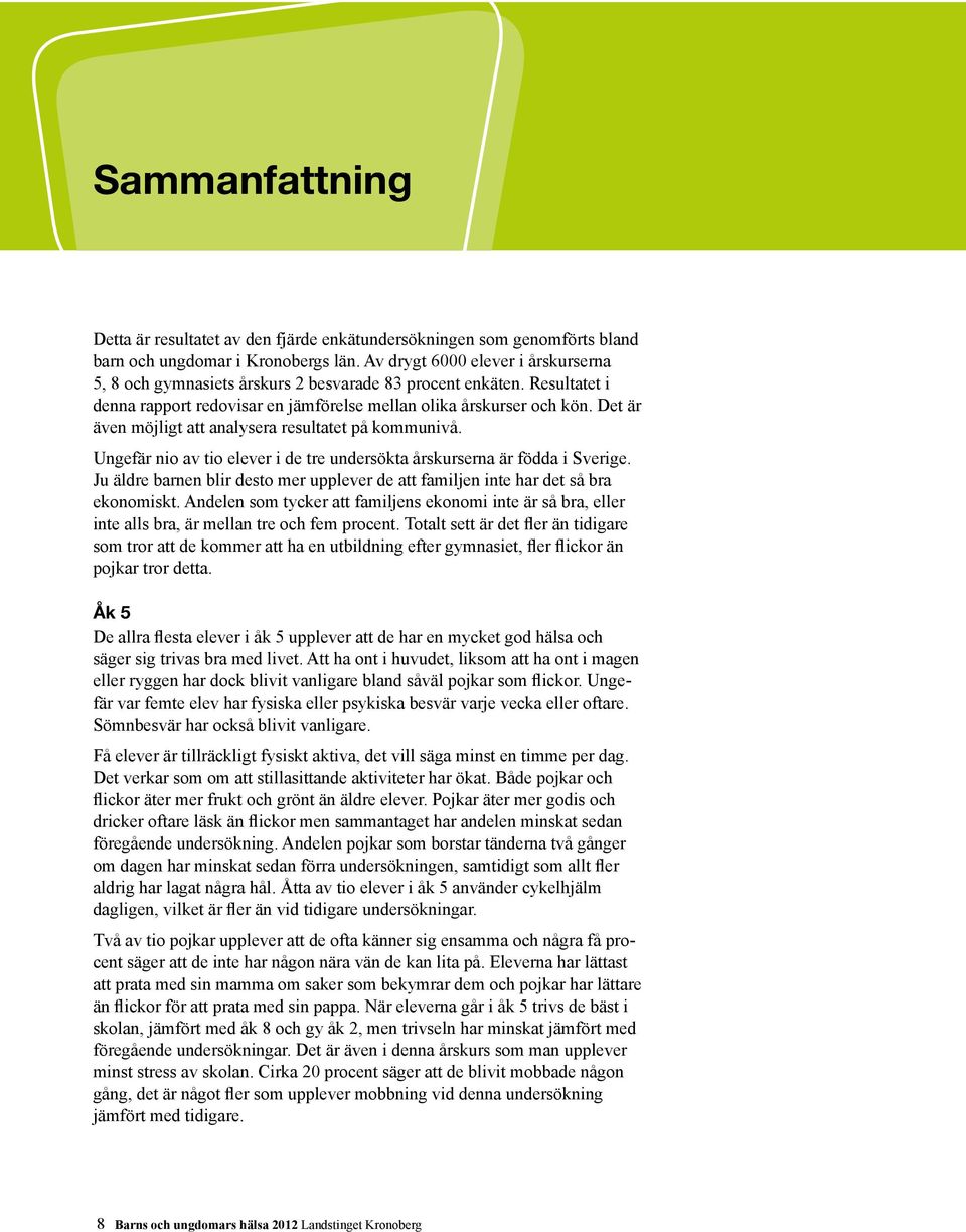 Det är även möjligt att analysera resultatet på kommunivå. Ungefär nio av tio elever i de tre undersökta årskurserna är födda i Sverige.