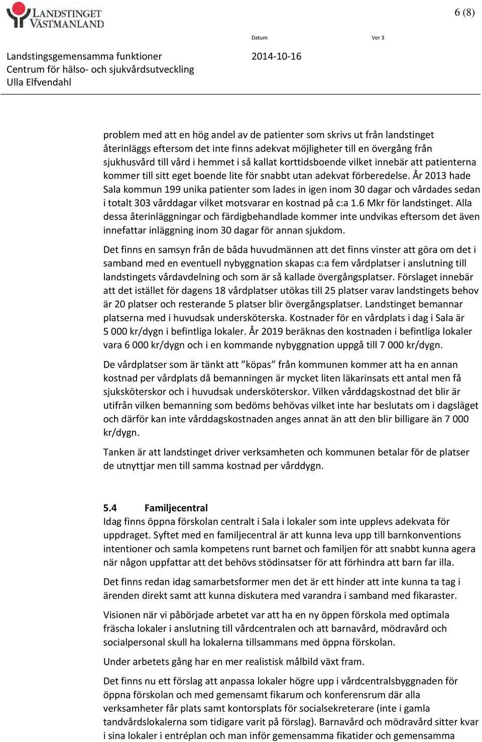 lite för snabbt utan adekvat förberedelse. År 2013 hade Sala kommun 199 unika patienter som lades in igen inom 30 dagar och vårdades sedan i totalt 303 vårddagar vilket motsvarar en kostnad på c:a 1.