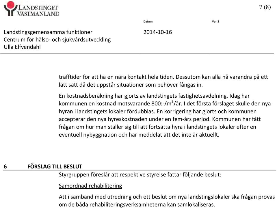 Idag har kommunen en kostnad motsvarande 800: /m 2 /år. I det första förslaget skulle den nya hyran i landstingets lokaler fördubblas.