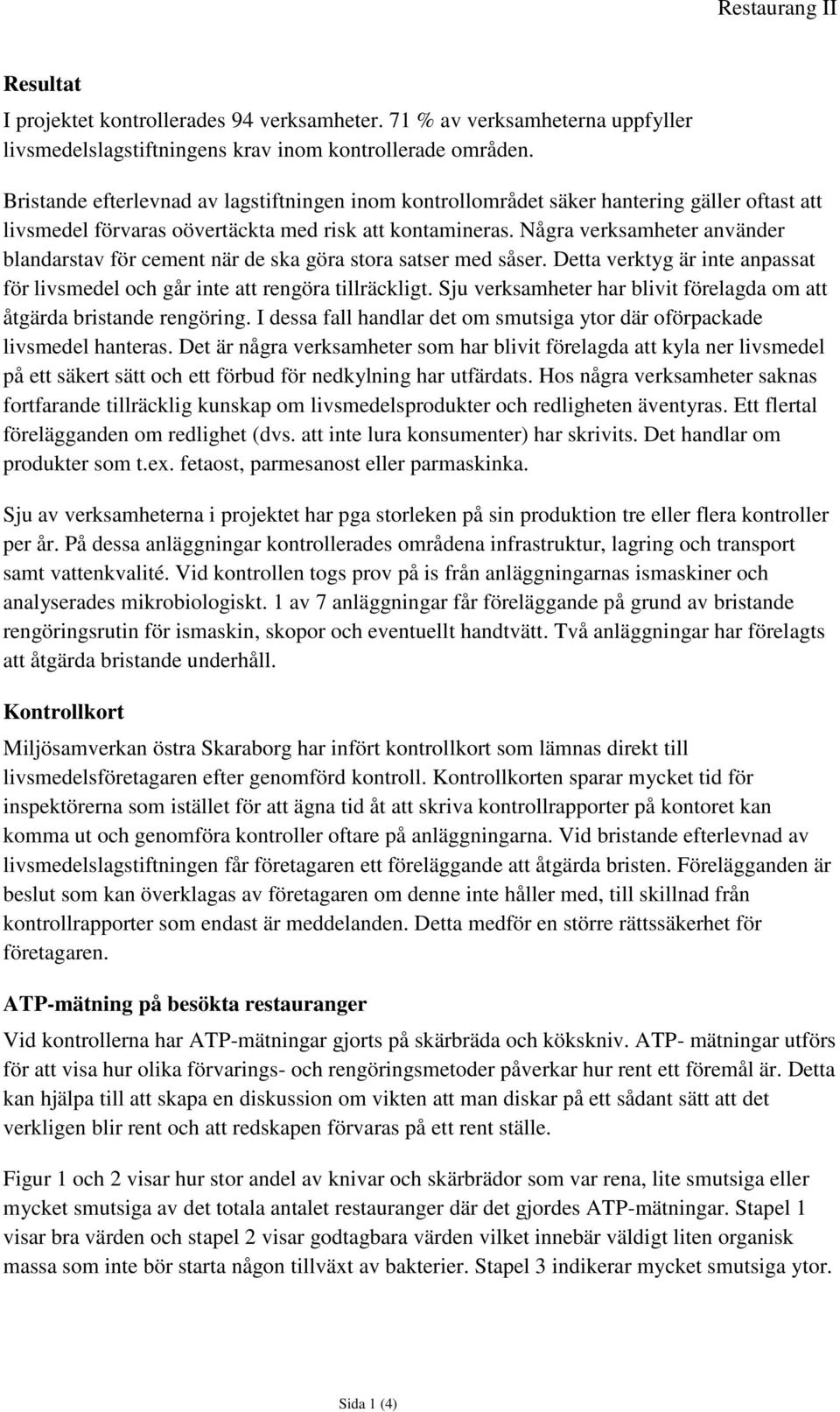 Några verksamheter använder blandarstav för cement när de ska göra stora satser med såser. Detta verktyg är inte anpassat för livsmedel och går inte att rengöra tillräckligt.