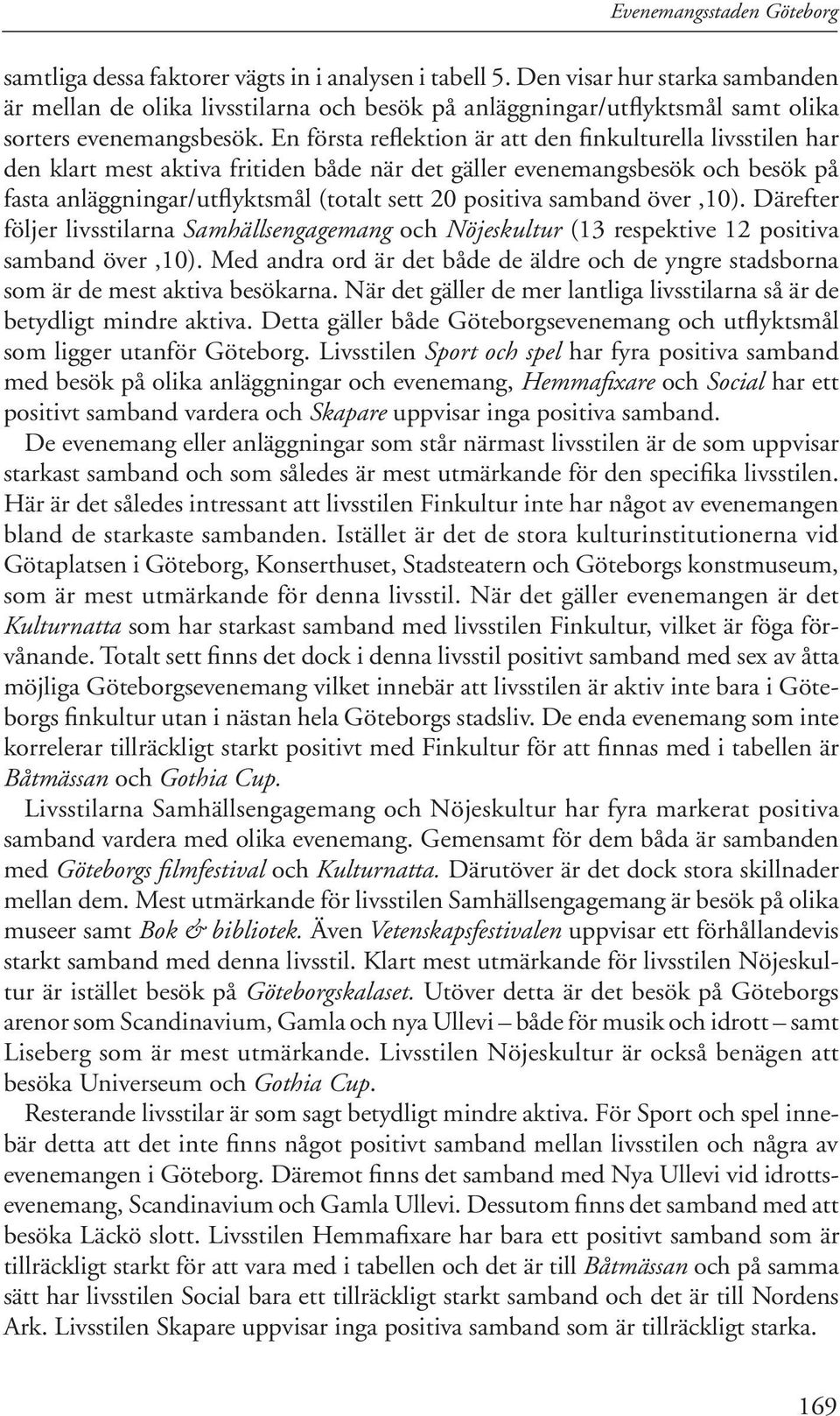 En första reflektion är att den finkulturella livsstilen har den klart mest aktiva fritiden både när det gäller evenemangsbesök och besök på fasta anläggningar/utflyktsmål (totalt sett 20 positiva