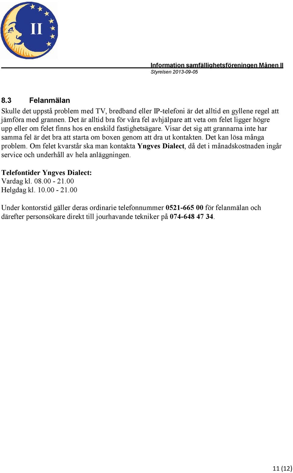 Visar det sig att grannarna inte har samma fel är det bra att starta om boxen genom att dra ut kontakten. Det kan lösa många problem.