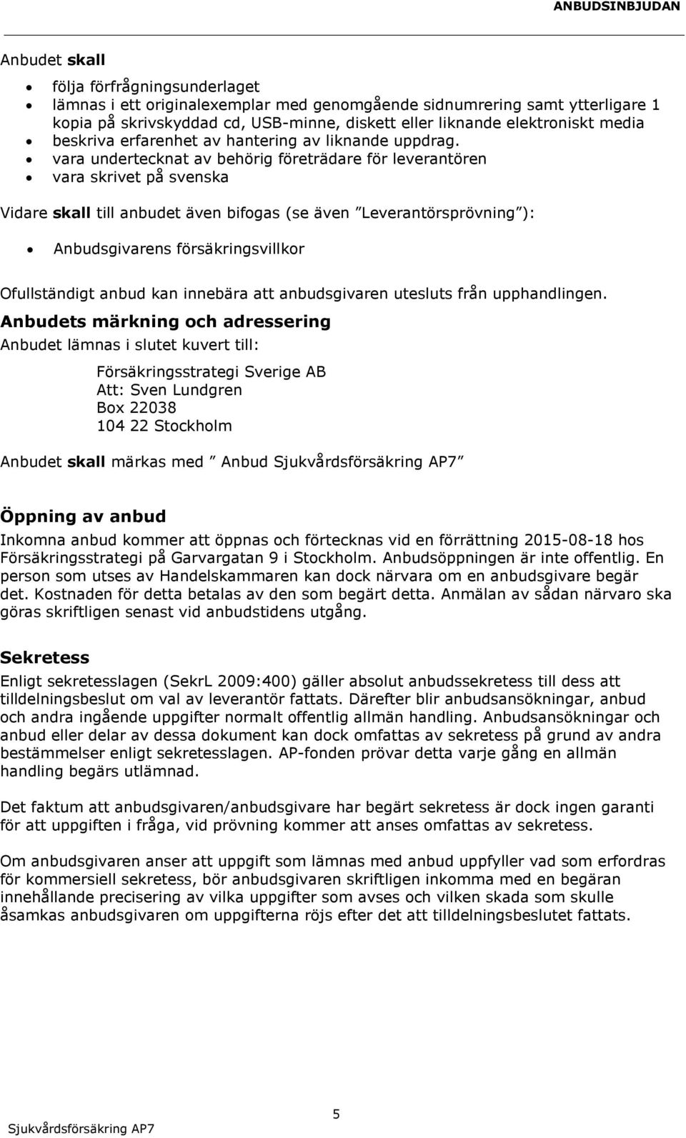 vara undertecknat av behörig företrädare för leverantören vara skrivet på svenska Vidare skall till anbudet även bifogas (se även Leverantörsprövning ): Anbudsgivarens försäkringsvillkor