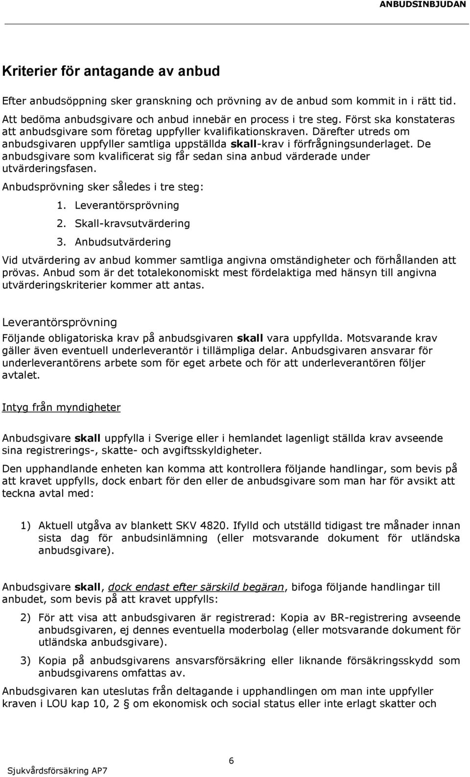 De anbudsgivare som kvalificerat sig får sedan sina anbud värderade under utvärderingsfasen. Anbudsprövning sker således i tre steg: 1. Leverantörsprövning 2. Skall-kravsutvärdering 3.