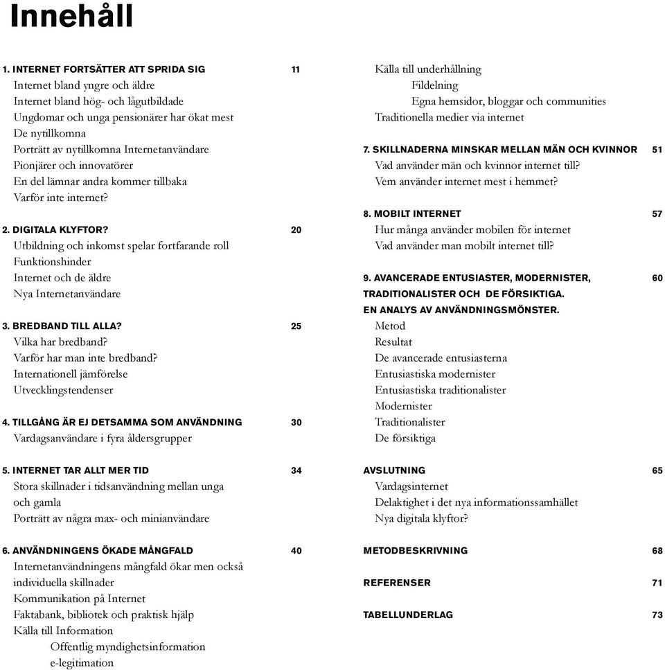 Internetanvändare Pionjärer och innovatörer En del lämnar andra kommer tillbaka Varför inte internet? 2. Digitala klyftor?