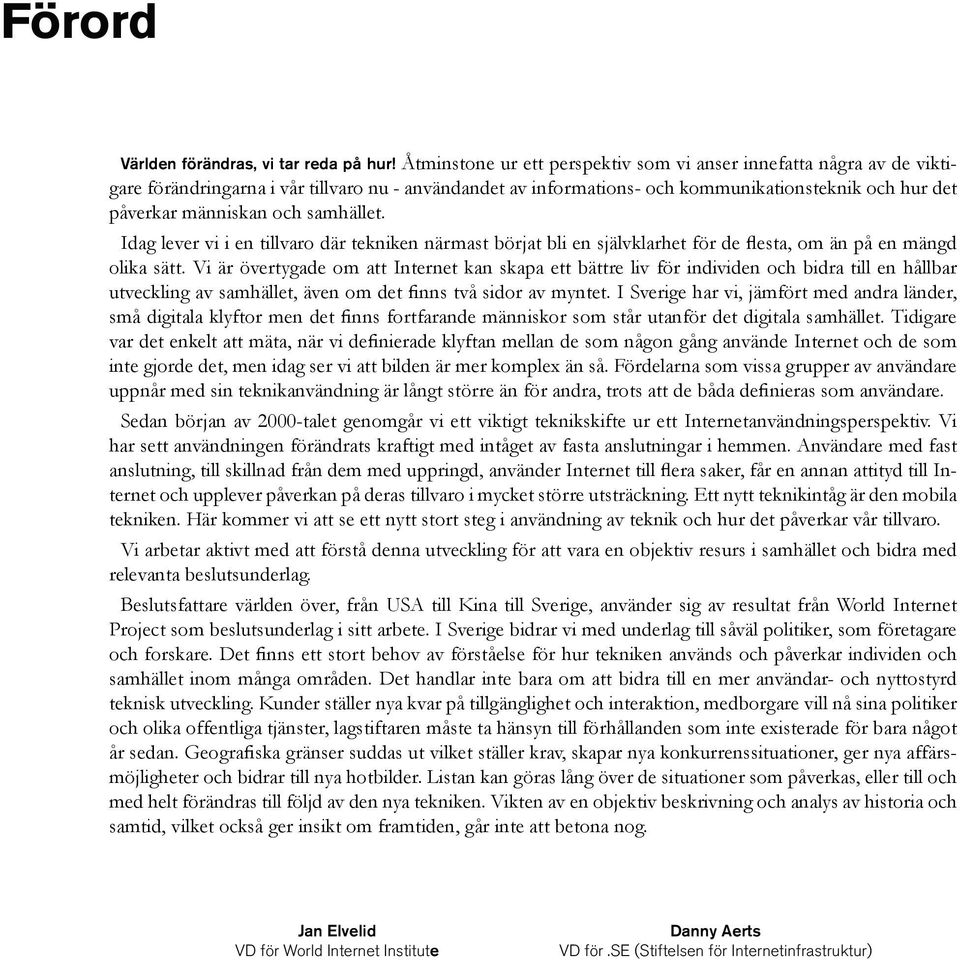 samhället. Idag lever vi i en tillvaro där tekniken närmast börjat bli en självklarhet för de flesta, om än på en mängd olika sätt.