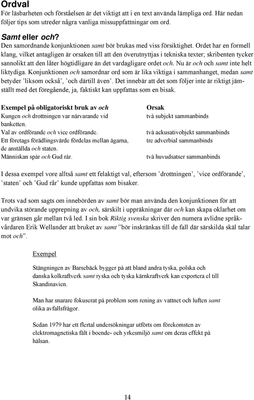 Ordet har en formell klang, vilket antagligen är orsaken till att den överutnyttjas i tekniska texter; skribenten tycker sannolikt att den låter högtidligare än det vardagligare ordet och.