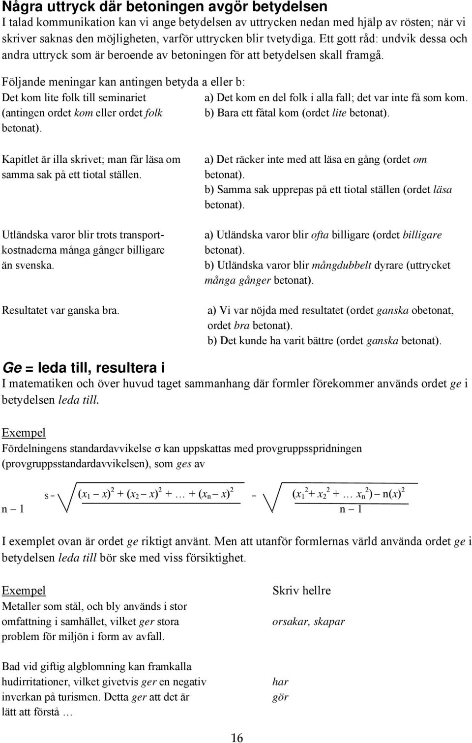 Följande meningar kan antingen betyda a eller b: Det kom lite folk till seminariet a) Det kom en del folk i alla fall; det var inte få som kom.