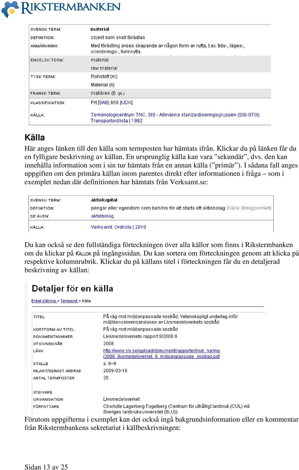 I sådana fall anges uppgiften om den primära källan inom parentes direkt efter informationen i fråga som i exemplet nedan där definitionen har hämtats från Verksamt.