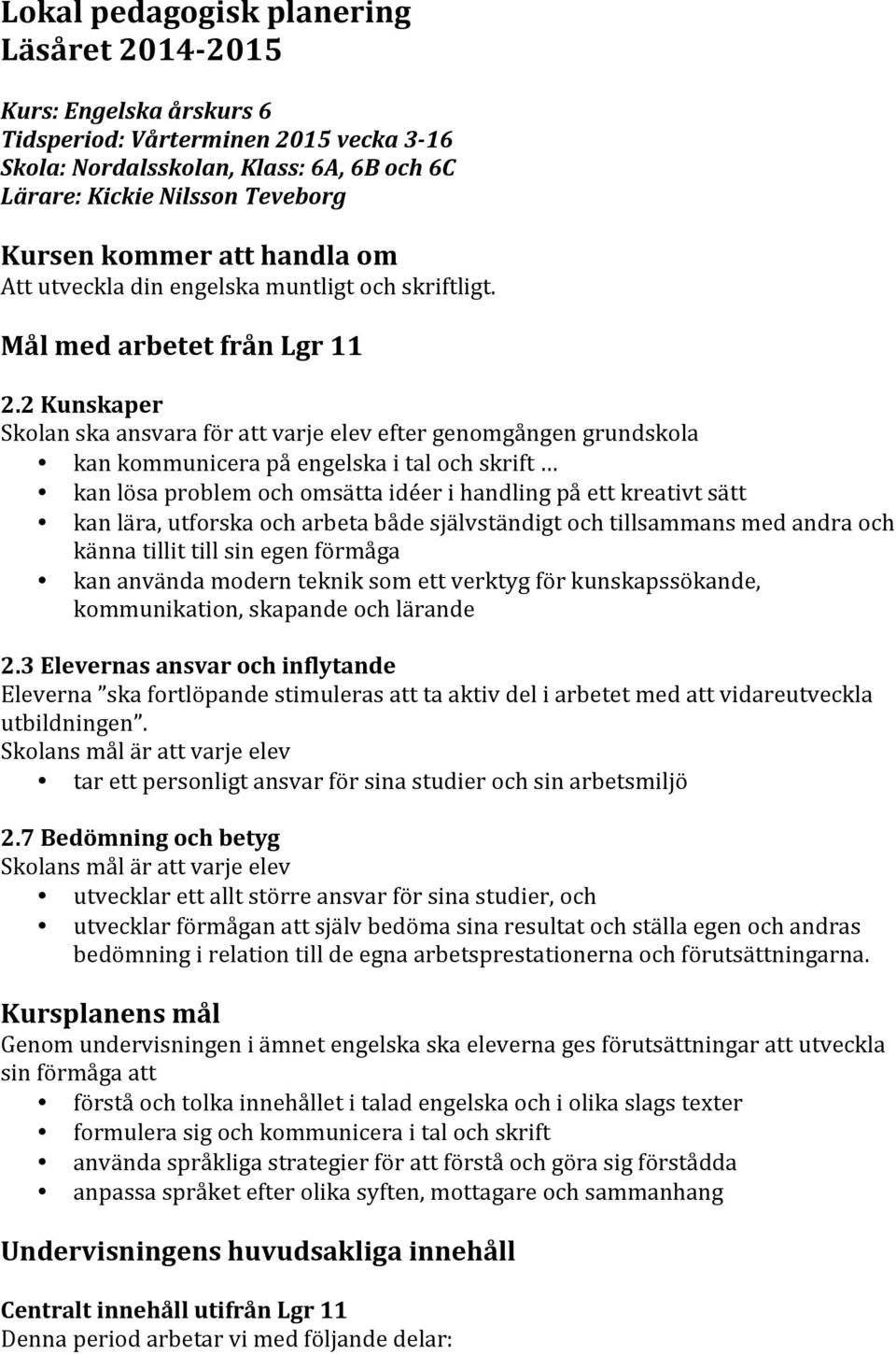 2 Kunskaper Skolan ska ansvara för att varje elev efter genomgången grundskola kan kommunicera på engelska i tal och skrift kan lösa problem och omsätta idéer i handling på ett kreativt sätt kan