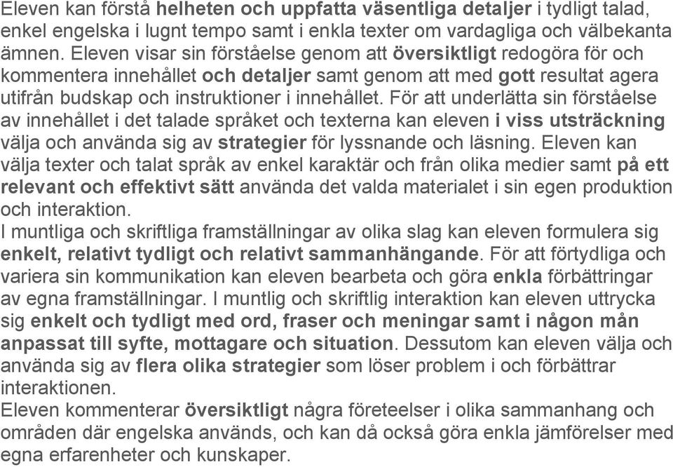 För att underlätta sin förståelse av innehållet i det talade språket och texterna kan eleven i viss utsträckning välja och använda sig av strategier för lyssnande och läsning.