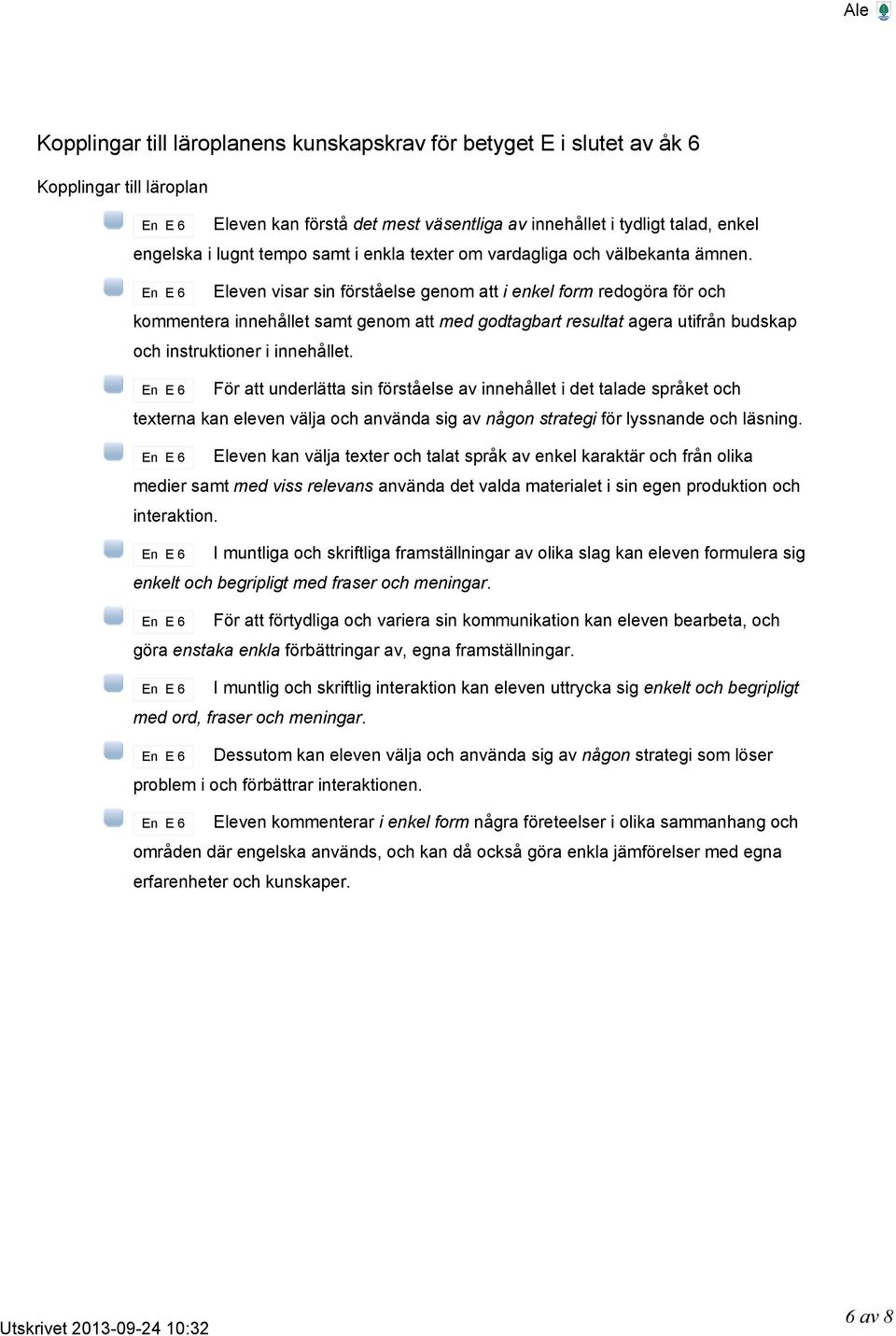 Eleven visar sin förståelse genom att i enkel form redogöra för och kommentera innehållet samt genom att med godtagbart resultat agera utifrån budskap och instruktioner i innehållet.