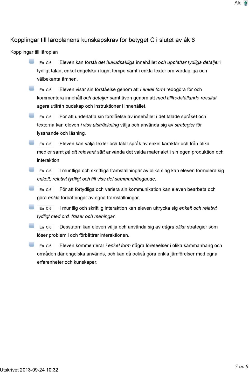 Eleven visar sin förståelse genom att i enkel form redogöra för och kommentera innehåll och detaljer samt även genom att med tillfredställande resultat agera utifrån budskap och instruktioner i