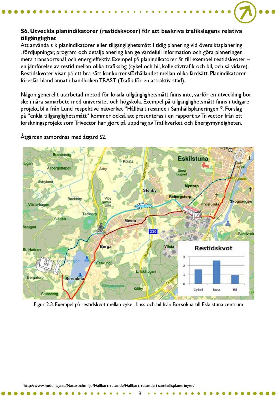 Exempel på planindikatorer är till exempel restidskvoter en jämförelse av restid mellan olika trafikslag (cykel och bil, kollektivtrafik och bil, och så vidare).