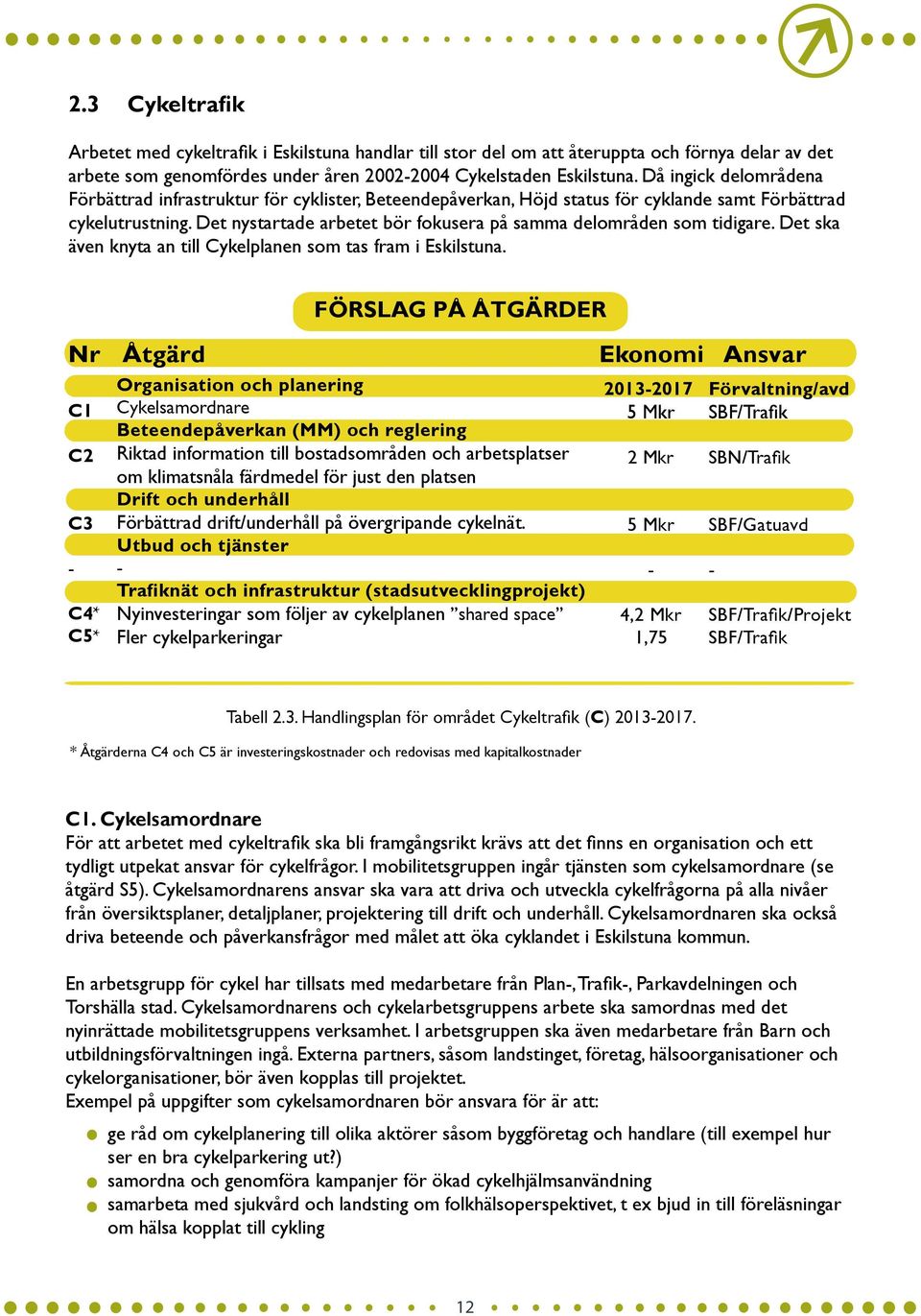 Det nystartade arbetet bör fokusera på samma delområden som tidigare. Det ska även knyta an till Cykelplanen som tas fram i Eskilstuna.