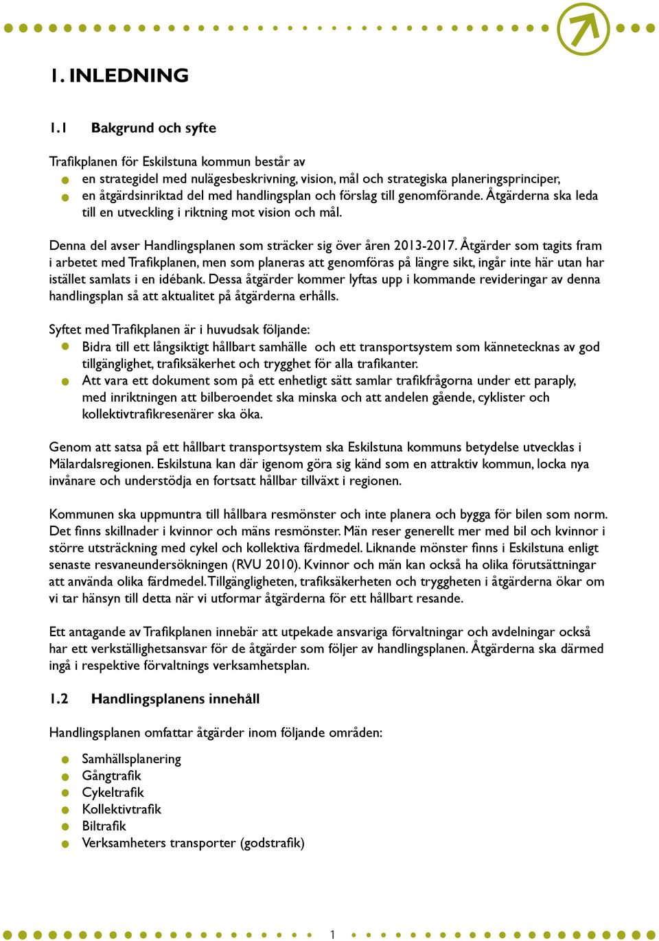förslag till genomförande. Åtgärderna ska leda till en utveckling i riktning mot vision och mål. Denna del avser Handlingsplanen som sträcker sig över åren 20132017.