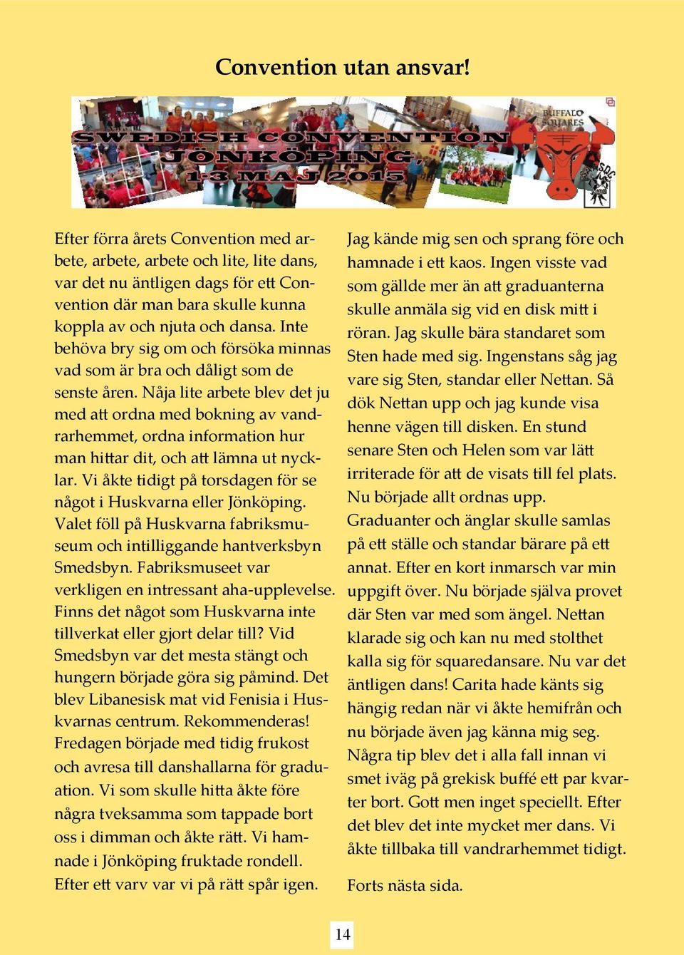 Inte behöva bry sig om och försöka minnas vad som är bra och dåligt som de senste åren.