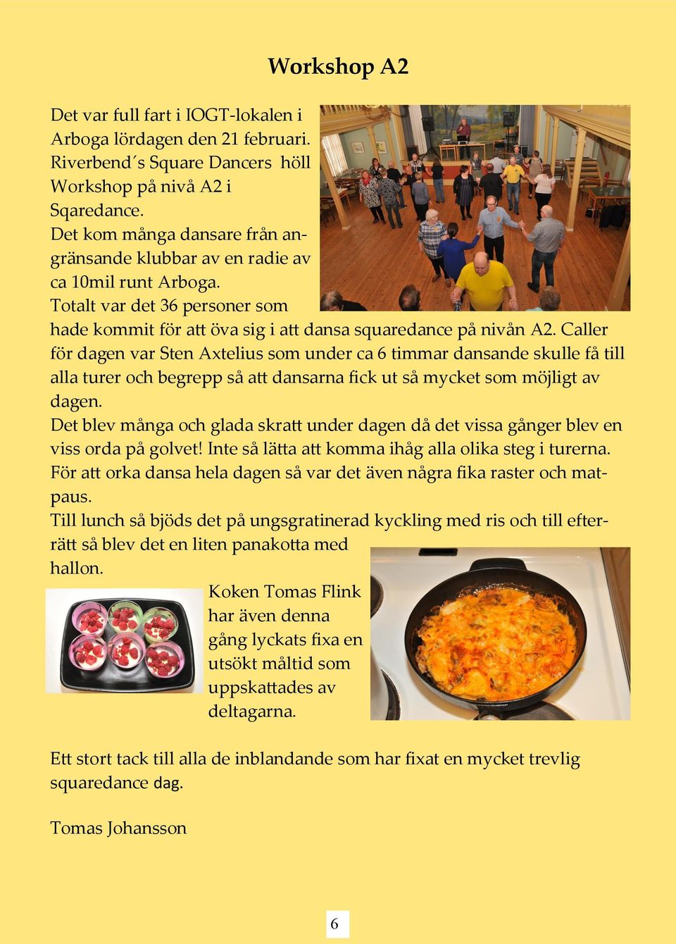 Caller för dagen var Sten Axtelius som under ca 6 timmar dansande skulle få till alla turer och begrepp så att dansarna fick ut så mycket som möjligt av dagen.