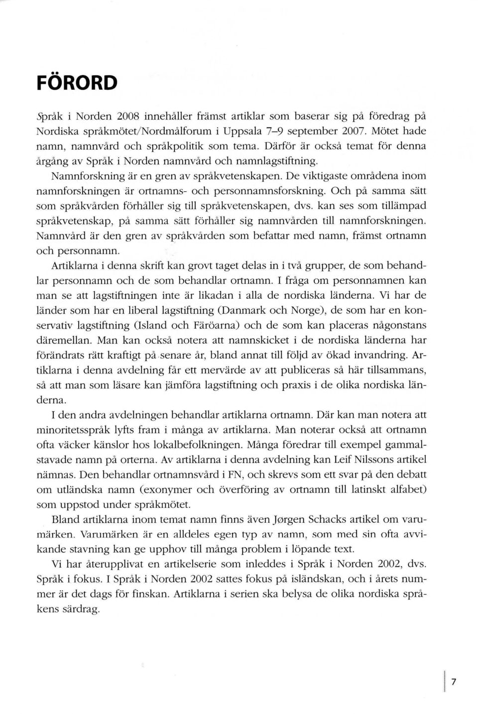 De viktigaste områdena inom namnforskningen ar ortnamns- och personnamnsforskning. Och på samma satt som språkvården fbrhåller sig till språkvetenskapen, dvs.