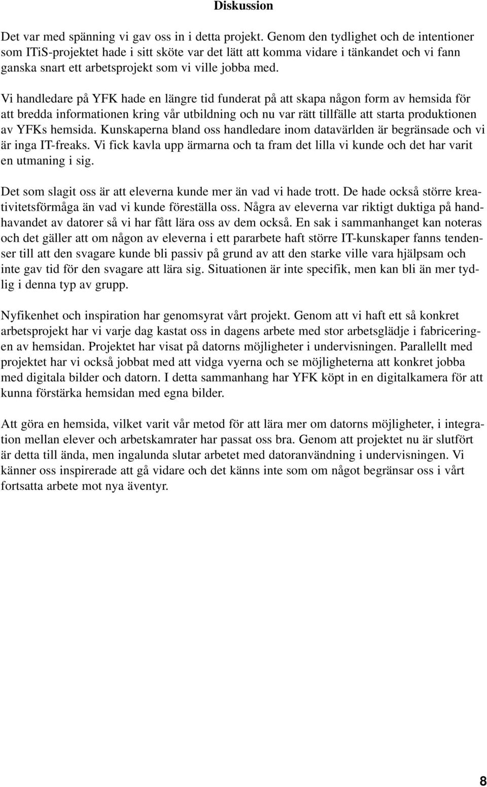 Vi handledare på YFK hade en längre tid funderat på att skapa någon form av hemsida för att bredda informationen kring vår utbildning och nu var rätt tillfälle att starta produktionen av YFKs hemsida.